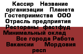 Кассир › Название организации ­ Планета Гостеприимства, ООО › Отрасль предприятия ­ Рестораны, фастфуд › Минимальный оклад ­ 35 000 - Все города Работа » Вакансии   . Мордовия респ.